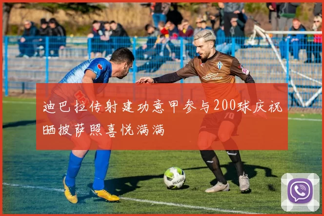 迪巴拉传射建功意甲参与200球庆祝晒披萨照喜悦满满