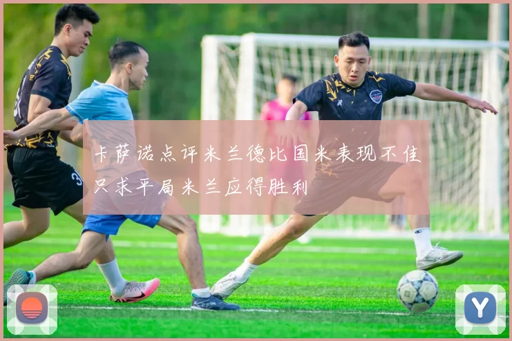 卡萨诺点评米兰德比国米表现不佳只求平局米兰应得胜利