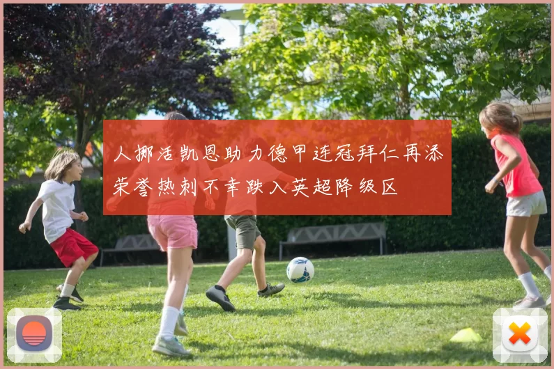 人挪活凯恩助力德甲连冠拜仁再添荣誉热刺不幸跌入英超降级区