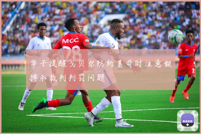 华子提醒戈贝尔防约基奇时注意假摔和裁判判罚问题