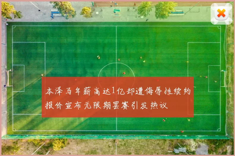本泽马年薪高达1亿却遭侮辱性续约报价宣布无限期罢赛引发热议