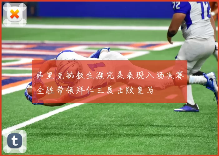 弗里克执教生涯完美表现八场决赛全胜带领拜仁三度击败皇马