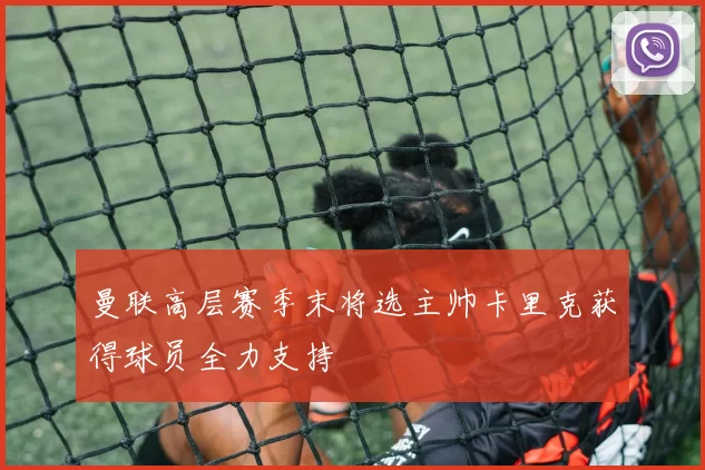 曼联高层赛季末将选主帅卡里克获得球员全力支持